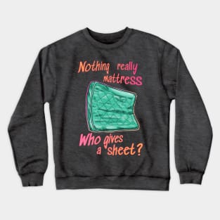 Nothing really mattress, who gives a sheet Crewneck Sweatshirt